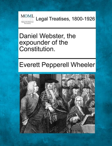 Daniel Webster, the expounder of the Constitution.