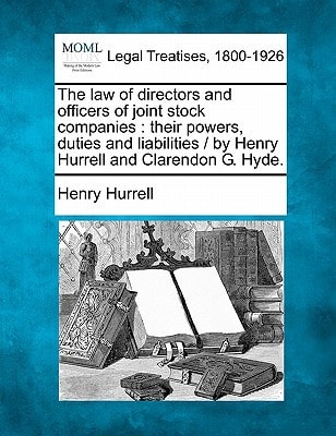 The law of directors and officers of joint stock companies: their powers, duties and liabilities / by Henry Hurrell and Clarendon G. Hyde.