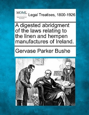 A digested abridgment of the laws relating to the linen and hempen manufactures of Ireland.