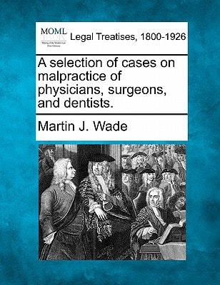 A selection of cases on malpractice of physicians, surgeons, and dentists.