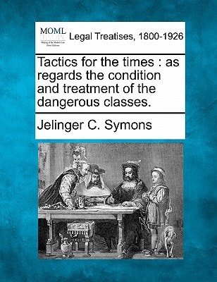 Tactics for the times: as regards the condition and treatment of the dangerous classes.