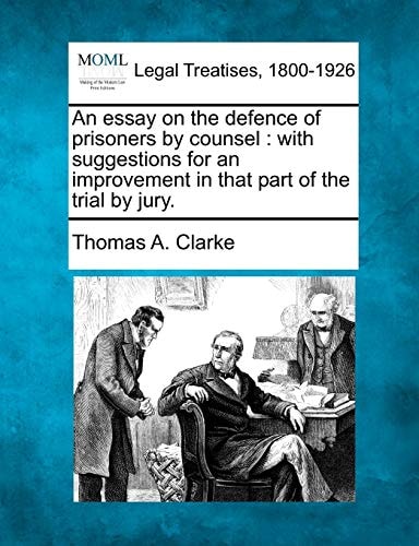 An essay on the defence of prisoners by counsel: with suggestions for an improvement in that part of the trial by jury.