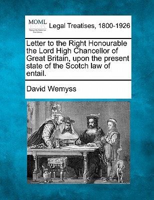 Letter to the Right Honourable the Lord High Chancellor of Great Britain, upon the present state of the Scotch law of entail.