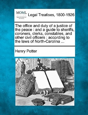 The office and duty of a justice of the peace: and a guide to sheriffs, coroners, clerks, constables, and other civil officers : according to the laws of North-Carolina ...