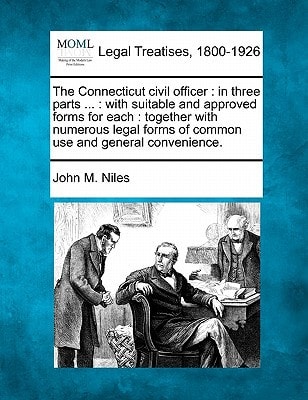 The Connecticut civil officer: in three parts ... : with suitable and approved forms for each : together with numerous legal forms of common use and general convenience.