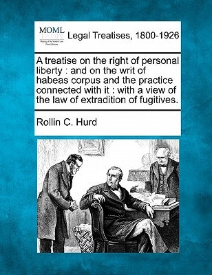 A treatise on the right of personal liberty: and on the writ of habeas corpus and the practice connected with it : with a view of the law of extradition of fugitives.