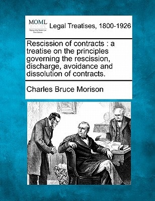 Rescission of contracts: a treatise on the principles governing the rescission, discharge, avoidance and dissolution of contracts.