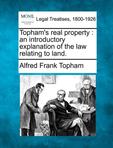 Topham's real property: an introductory explanation of the law relating to land.