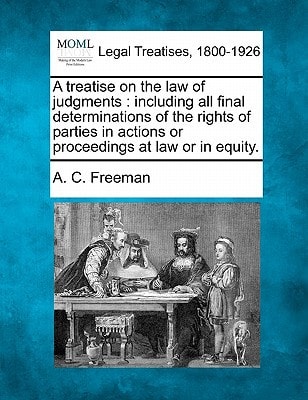 A treatise on the law of judgments: including all final determinations of the rights of parties in actions or proceedings at law or in equity.
