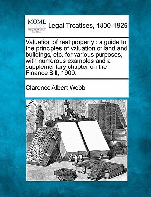 Valuation of real property: a guide to the principles of valuation of land and buildings, etc. for various purposes, with numerous examples and a supplementary chapter on the Finance Bill, 1909.