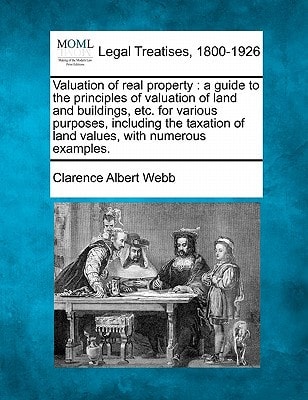 Valuation of real property: a guide to the principles of valuation of land and buildings, etc. for various purposes, including the taxation of land values, with numerous examples.