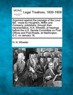 Argument against the passage of the Loud Bill: made by Houghton, Mifflin and Company, publishers, through their representative, H.N. Wheeler, at ... at Washington, D.C. on January 16,