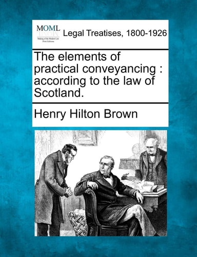 The elements of practical conveyancing: according to the law of Scotland.