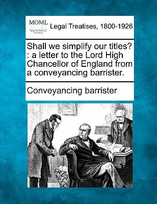 Shall we simplify our titles?: a letter to the Lord High Chancellor of England from a conveyancing barrister.
