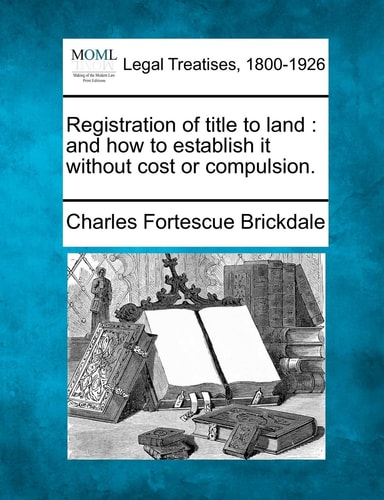 Registration of title to land: and how to establish it without cost or compulsion.