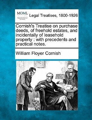 Cornish's Treatise on purchase deeds, of freehold estates, and incidentally of leasehold property: with precedents and practical notes.