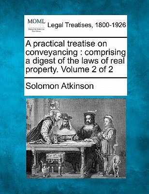 A practical treatise on conveyancing: comprising a digest of the laws of real property. Volume 2 of 2