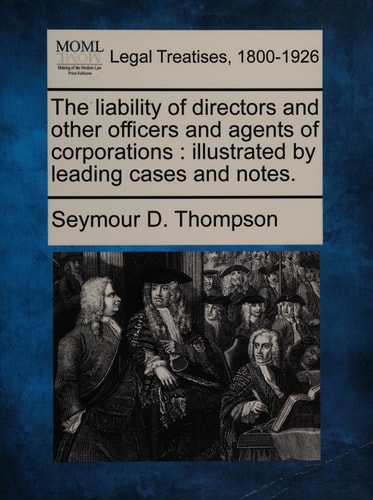 The liability of directors and other officers and agents of corporations: illustrated by leading cases and notes.