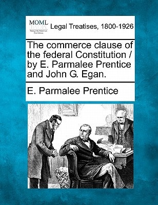 The commerce clause of the federal Constitution / by E. Parmalee Prentice and John G. Egan.
