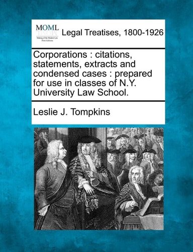 Corporations: citations, statements, extracts and condensed cases : prepared for use in classes of N.Y. University Law School.