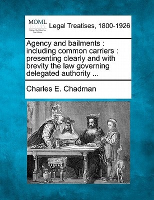 Agency and bailments: including common carriers : presenting clearly and with brevity the law governing delegated authority ...