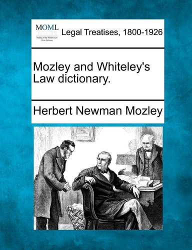Mozley and Whiteley's Law dictionary. (Making of the Modern Law Law Print Editions: Blegal Treatise)