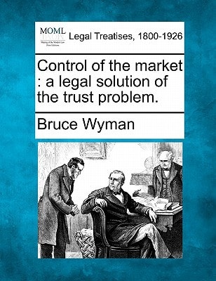 Control of the market: a legal solution of the trust problem.