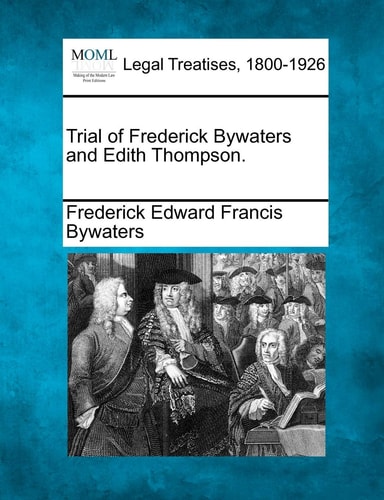 Trial of Frederick Bywaters and Edith Thompson. (Making of Modern Law. Legal Treatises, 1800-1926)