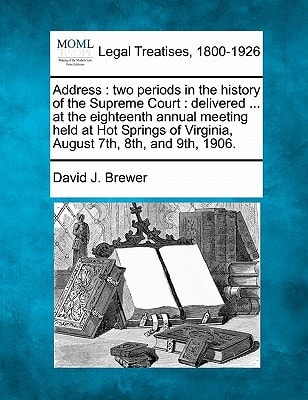 Address: two periods in the history of the Supreme Court : delivered ... at the eighteenth annual meeting held at Hot Springs of Virginia, August 7th, 8th, and 9th, 1906.