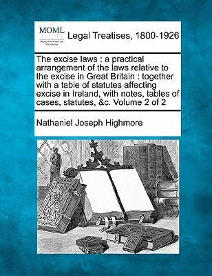 The excise laws: a practical arrangement of the laws relative to the excise in Great Britain : together with a table of statutes affecting excise in ... tables of cases, statutes, &c. Volume 2 of 2