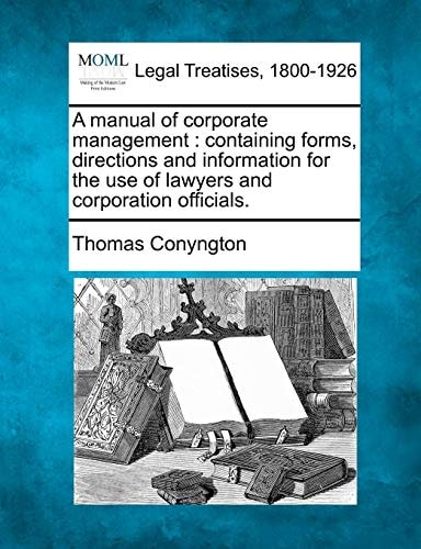 A manual of corporate management: containing forms, directions and information for the use of lawyers and corporation officials.