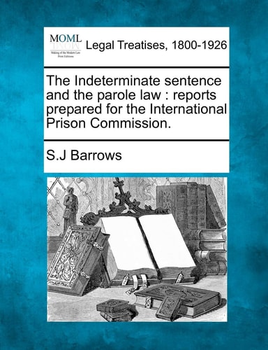 The Indeterminate sentence and the parole law: reports prepared for the International Prison Commission.