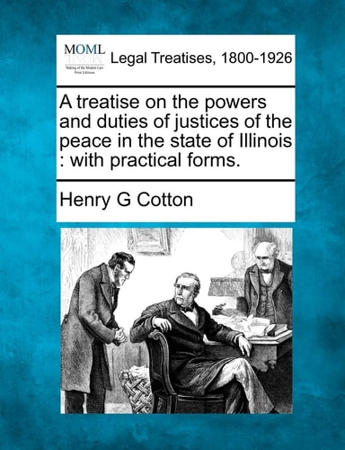 A treatise on the powers and duties of justices of the peace in the state of Illinois: with practical forms.