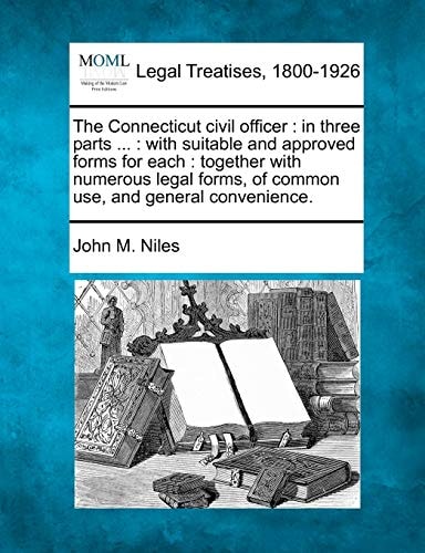 The Connecticut civil officer: in three parts ... : with suitable and approved forms for each : together with numerous legal forms, of common use, and general convenience.