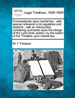 Commentaries upon martial law: with special reference to its regulation and restraint : with an introduction, containing comments upon the charge of ... the author of the "Treatise upon martial law.