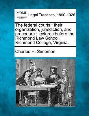 The federal courts: their organization, jurisdiction, and procedure : lectures before the Richmond Law School, Richmond College, Virginia.
