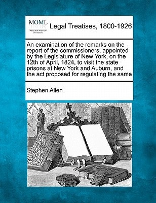 An examination of the remarks on the report of the commissioners, appointed by the Legislature of New York, on the 12th of April, 1824, to visit the ... and the act proposed for regulating the same