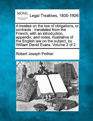 A treatise on the law of obligations, or contracts: translated from the French, with an introduction, appendix, and notes, illustrative of the English ... by William David Evans. Volume 2 of 2