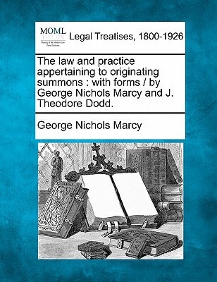 The law and practice appertaining to originating summons: with forms / by George Nichols Marcy and J. Theodore Dodd.