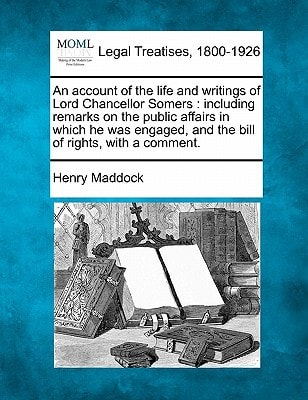 An account of the life and writings of Lord Chancellor Somers: including remarks on the public affairs in which he was engaged, and the bill of rights, with a comment.