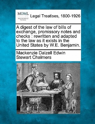 A digest of the law of bills of exchange, promissory notes and checks: rewritten and adapted to the law as it exists in the United States by W.E. Benjamin.