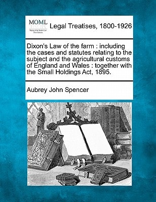 Dixon's Law of the farm: including the cases and statutes relating to the subject and the agricultural customs of England and Wales : together with the Small Holdings Act, 1895.