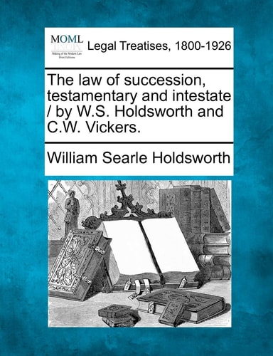 The law of succession, testamentary and intestate / by W.S. Holdsworth and C.W. Vickers.