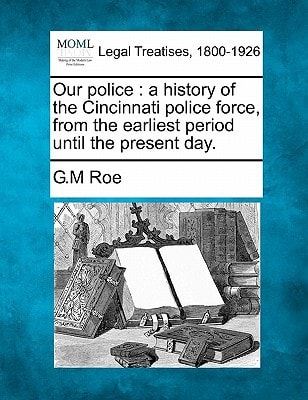 Our police: a history of the Cincinnati police force, from the earliest period until the present day.