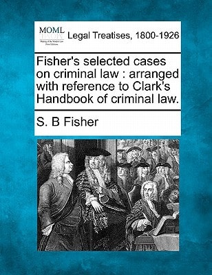 Fisher's selected cases on criminal law: arranged with reference to Clark's Handbook of criminal law.
