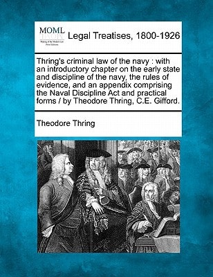 Thring's criminal law of the navy: with an introductory chapter on the early state and discipline of the navy, the rules of evidence, and an appendix ... forms / by Theodore Thring, C.E. Gifford.