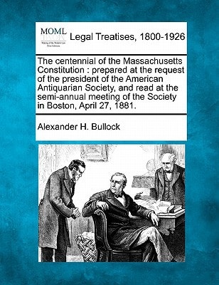 The centennial of the Massachusetts Constitution: prepared at the request of the president of the American Antiquarian Society, and read at the ... of the Society in Boston, April 27, 1881.