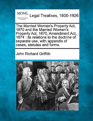 The Married Women's Property Act, 1870 and the Married Women's Property Act, 1870, Amendment Act, 1874: its relations to the doctrine of separate use, with appendix of cases, statutes and forms.