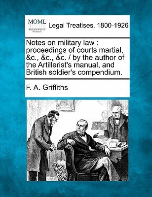 Notes on military law: proceedings of courts martial, &c., &c., &c. / by the author of the Artillerist's manual, and British soldier's compendium.