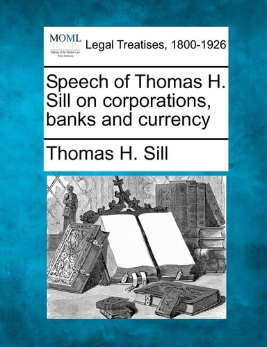 Speech of Thomas H. Sill on corporations, banks and currency